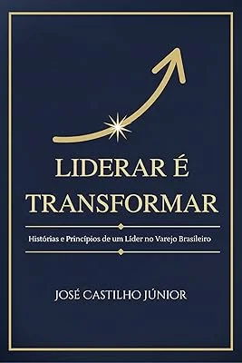 Liderar é Transformar: Histórias e Princípios de um Líder no Varejo Brasileiro