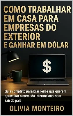 Como Trabalhar em Casa para Empresas do Exterior e Ganhar em Dólar: Guia completo para brasileiros que querem aproveitar o...