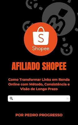 Afiliado Shopee: Como Transformar Links em Renda Online com Método, Consistência e Visão de Longo Prazo (Guia Prático de V...