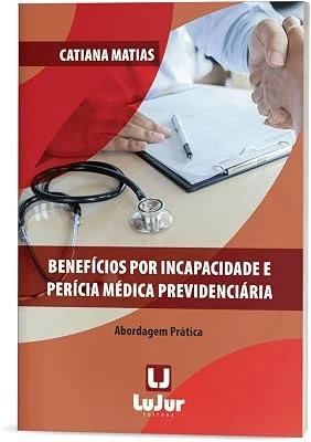 Benefícios por Incapacidade e Perícia Médica Previdenciária - Abordagem Prática